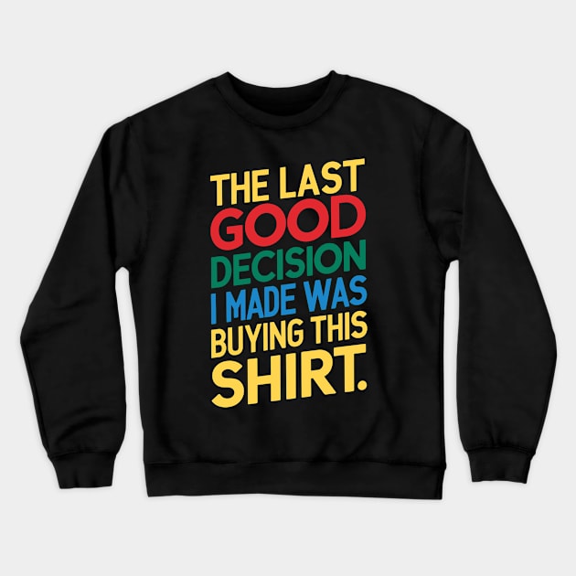 The Last Good Decision I Made Was Buying This Shirt Crewneck Sweatshirt by Whats That Reference?